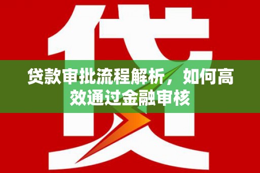 紫阳贷款审批流程解析，如何高效通过金融审核