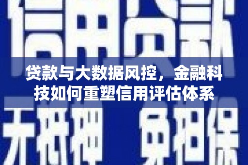 紫阳贷款与大数据风控，金融科技如何重塑信用评估体系