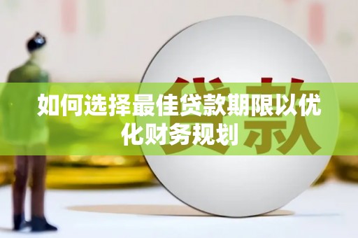 紫阳如何选择最佳贷款期限以优化财务规划