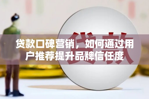 紫阳贷款口碑营销，如何通过用户推荐提升品牌信任度