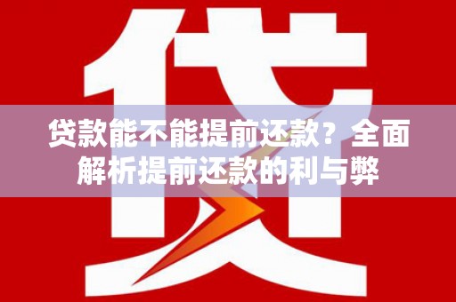 紫阳贷款能不能提前还款？全面解析提前还款的利与弊