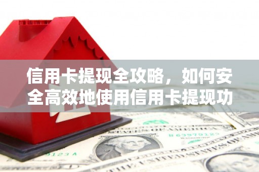 紫阳信用卡提现全攻略，如何安全高效地使用信用卡提现功能