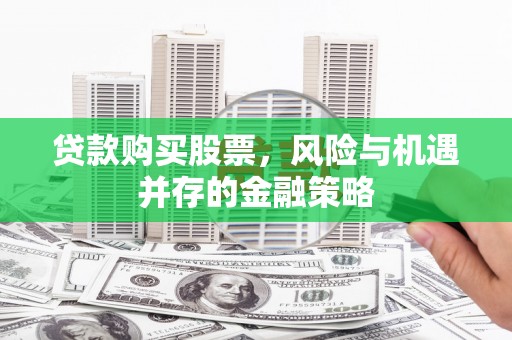 紫阳贷款购买股票，风险与机遇并存的金融策略