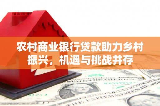 紫阳农村商业银行贷款助力乡村振兴，机遇与挑战并存