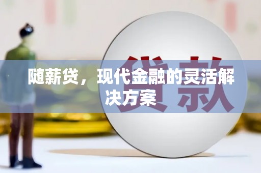 紫阳随薪贷，现代金融的灵活解决方案