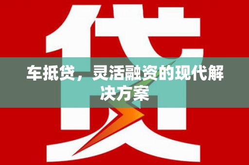 紫阳车抵贷，灵活融资的现代解决方案