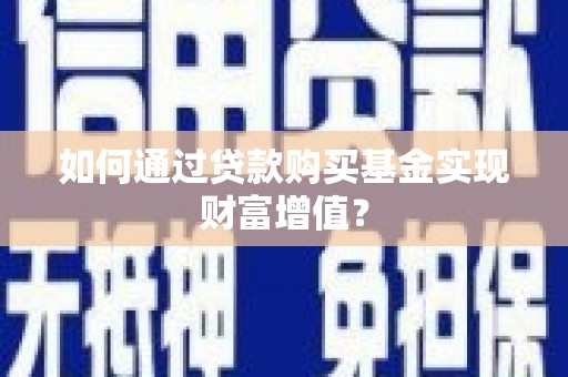紫阳如何通过贷款购买基金实现财富增值？