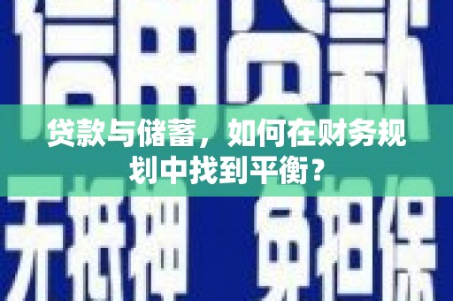 紫阳贷款与储蓄，如何在财务规划中找到平衡？