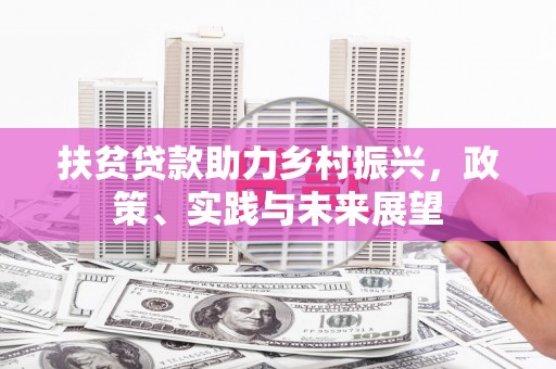 紫阳扶贫贷款助力乡村振兴，政策、实践与未来展望