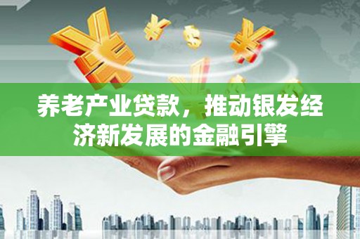 紫阳养老产业贷款，推动银发经济新发展的金融引擎