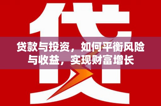 紫阳贷款与投资，如何平衡风险与收益，实现财富增长