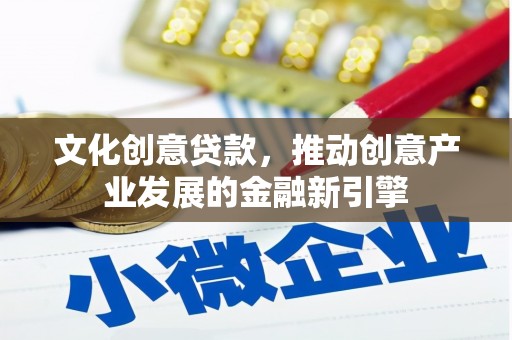 紫阳文化创意贷款，推动创意产业发展的金融新引擎