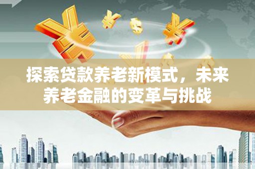 紫阳探索贷款养老新模式，未来养老金融的变革与挑战