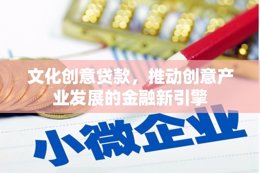 紫阳文化创意贷款，推动创意产业发展的金融新引擎