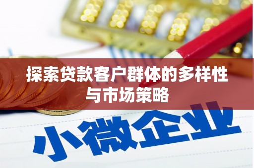 紫阳探索贷款客户群体的多样性与市场策略