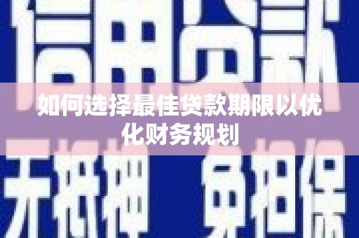 紫阳如何选择最佳贷款期限以优化财务规划