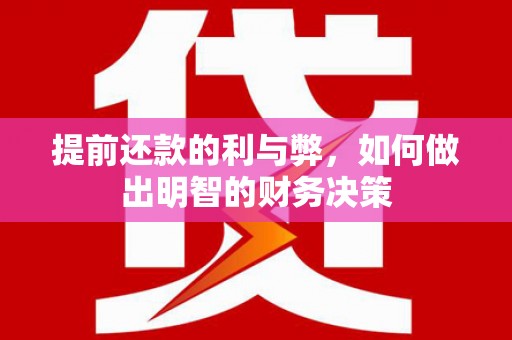 紫阳提前还款的利与弊，如何做出明智的财务决策