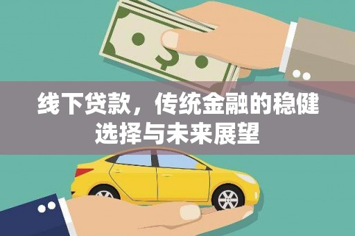 紫阳线下贷款，传统金融的稳健选择与未来展望