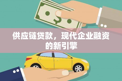 紫阳供应链贷款，现代企业融资的新引擎