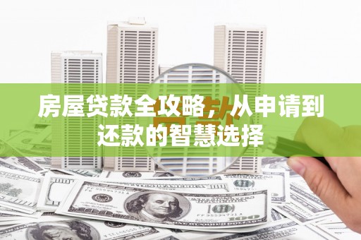 紫阳房屋贷款全攻略，从申请到还款的智慧选择
