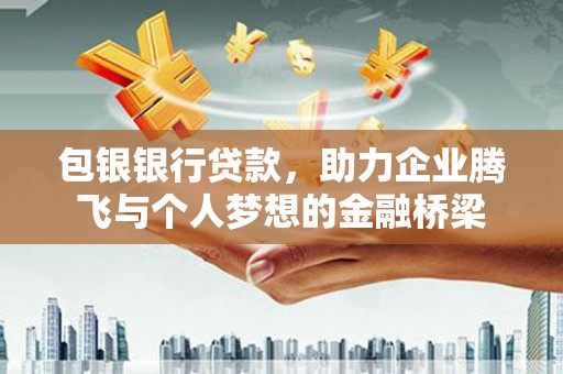 紫阳包银银行贷款，助力企业腾飞与个人梦想的金融桥梁