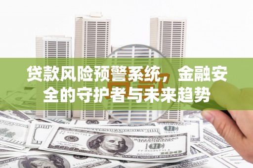 紫阳贷款风险预警系统，金融安全的守护者与未来趋势