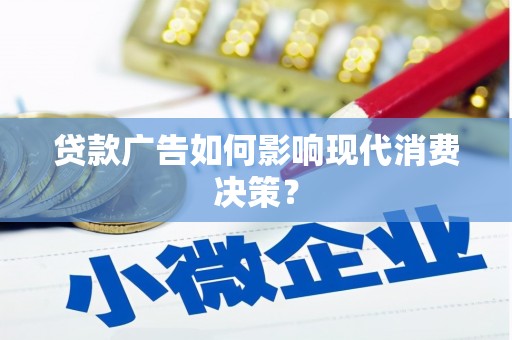 紫阳贷款广告如何影响现代消费决策？