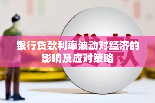 紫阳银行贷款利率波动对经济的影响及应对策略