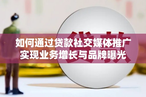 紫阳如何通过贷款社交媒体推广实现业务增长与品牌曝光