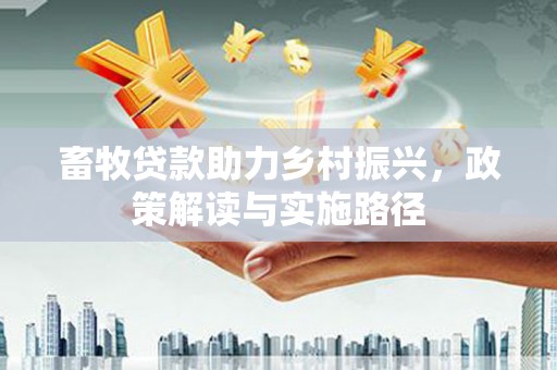 紫阳畜牧贷款助力乡村振兴，政策解读与实施路径