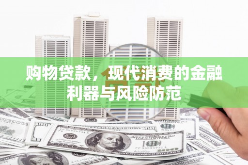 紫阳购物贷款，现代消费的金融利器与风险防范