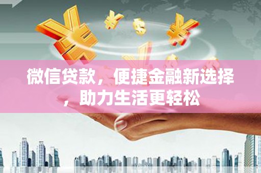 紫阳微信贷款，便捷金融新选择，助力生活更轻松