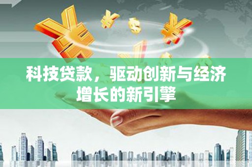 紫阳科技贷款，驱动创新与经济增长的新引擎