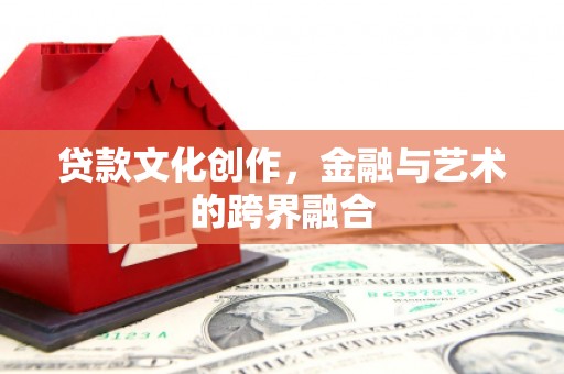 紫阳贷款文化创作，金融与艺术的跨界融合