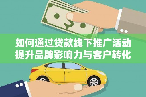 紫阳如何通过贷款线下推广活动提升品牌影响力与客户转化率