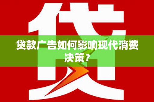 紫阳贷款广告如何影响现代消费决策？