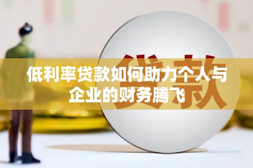 紫阳低利率贷款如何助力个人与企业的财务腾飞