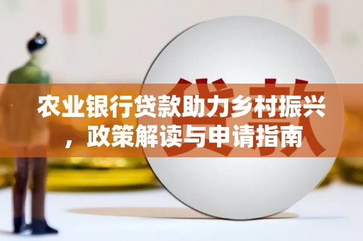 紫阳农业银行贷款助力乡村振兴，政策解读与申请指南