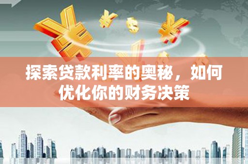 紫阳探索贷款利率的奥秘，如何优化你的财务决策