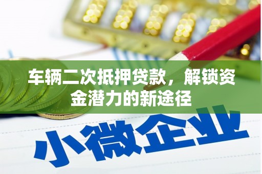 紫阳车辆二次抵押贷款，解锁资金潜力的新途径