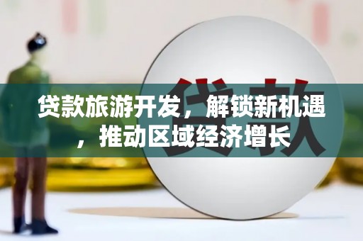 紫阳贷款旅游开发，解锁新机遇，推动区域经济增长
