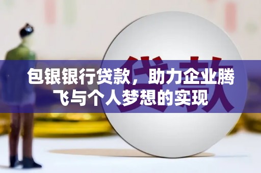 紫阳包银银行贷款，助力企业腾飞与个人梦想的实现