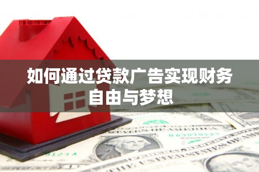 紫阳如何通过贷款广告实现财务自由与梦想