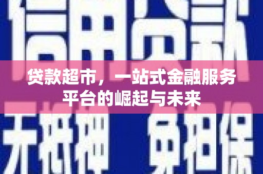 紫阳贷款超市，一站式金融服务平台的崛起与未来