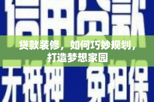 紫阳贷款装修，如何巧妙规划，打造梦想家园
