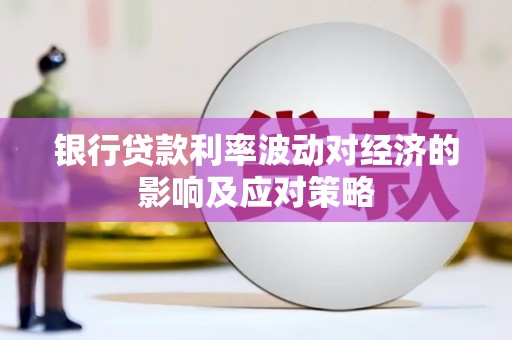 紫阳银行贷款利率波动对经济的影响及应对策略