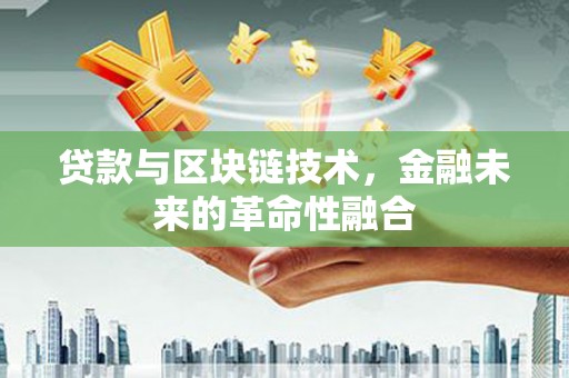 紫阳贷款与区块链技术，金融未来的革命性融合