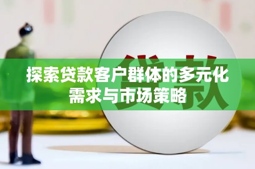 紫阳探索贷款客户群体的多元化需求与市场策略