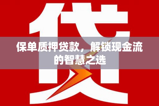紫阳保单质押贷款，解锁现金流的智慧之选