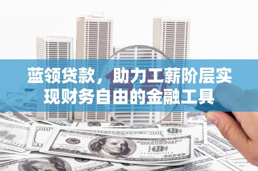 紫阳蓝领贷款，助力工薪阶层实现财务自由的金融工具
